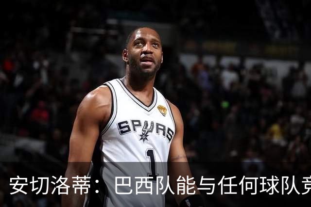 安切洛蒂：巴西队能与任何球队竞争 目标小组第一出线