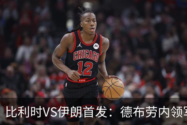 比利时VS伊朗首发：德布劳内领军 卢卡库特罗萨德出战
