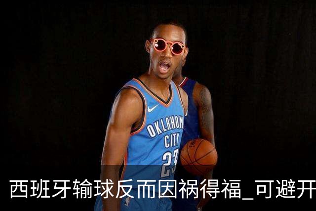 西班牙输球反而因祸得福 可避开克罗地亚和巴西