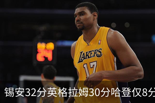 锡安32分英格拉姆30分哈登仅8分 鹈鹕力克快船